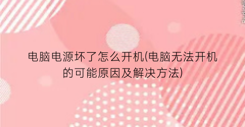 电脑电源坏了怎么开机(电脑无法开机的可能原因及解决方法)