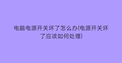 电脑电源开关坏了怎么办(电源开关坏了应该如何处理)