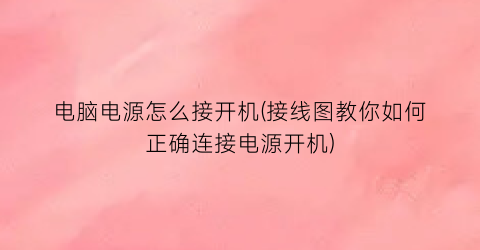 “电脑电源怎么接开机(接线图教你如何正确连接电源开机)