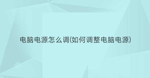 “电脑电源怎么调(如何调整电脑电源)