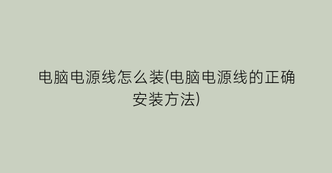 电脑电源线怎么装(电脑电源线的正确安装方法)