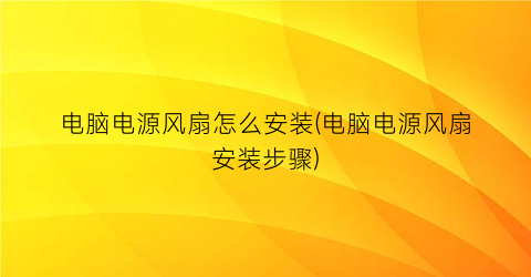 电脑电源风扇怎么安装(电脑电源风扇安装步骤)