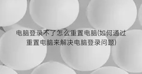 电脑登录不了怎么重置电脑(如何通过重置电脑来解决电脑登录问题)