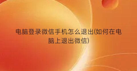 “电脑登录微信手机怎么退出(如何在电脑上退出微信)