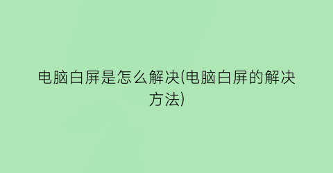 电脑白屏是怎么解决(电脑白屏的解决方法)