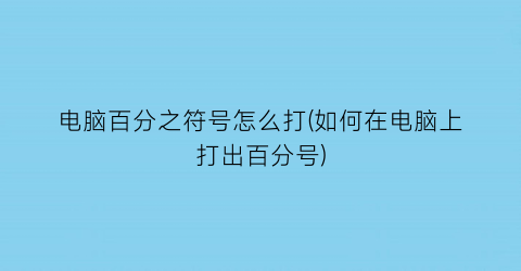 电脑百分之符号怎么打(如何在电脑上打出百分号)