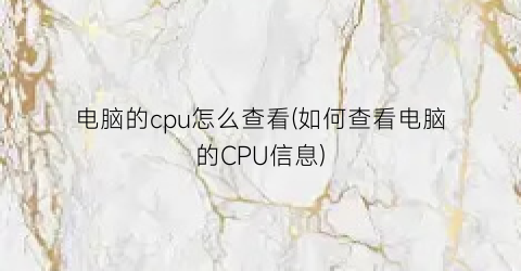 电脑的cpu怎么查看(如何查看电脑的CPU信息)