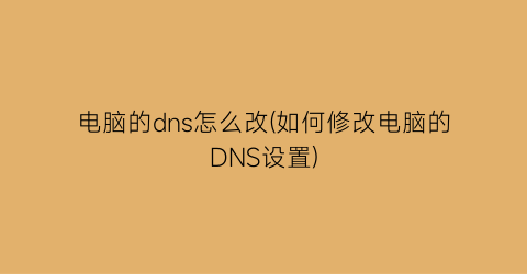 电脑的dns怎么改(如何修改电脑的DNS设置)