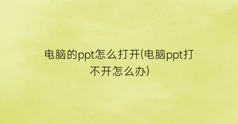 电脑的ppt怎么打开(电脑ppt打不开怎么办)