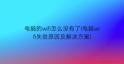 电脑的wifi怎么没有了(电脑wifi失效原因及解决方案)