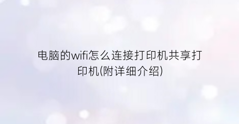 “电脑的wifi怎么连接打印机共享打印机(附详细介绍)