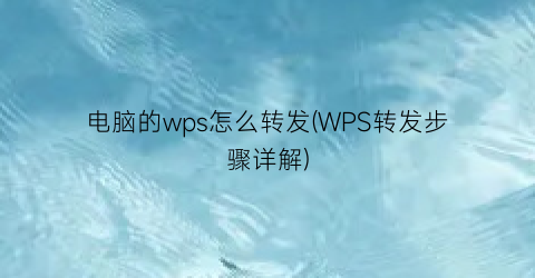 电脑的wps怎么转发(WPS转发步骤详解)