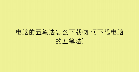 电脑的五笔法怎么下载(如何下载电脑的五笔法)