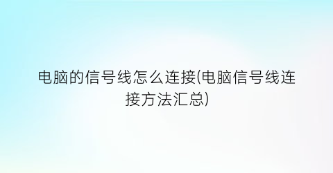 “电脑的信号线怎么连接(电脑信号线连接方法汇总)