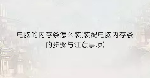 “电脑的内存条怎么装(装配电脑内存条的步骤与注意事项)