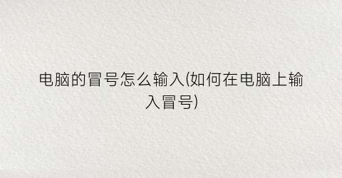 “电脑的冒号怎么输入(如何在电脑上输入冒号)