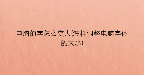 电脑的字怎么变大(怎样调整电脑字体的大小)