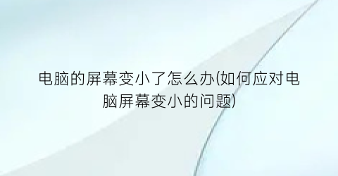 电脑的屏幕变小了怎么办(如何应对电脑屏幕变小的问题)