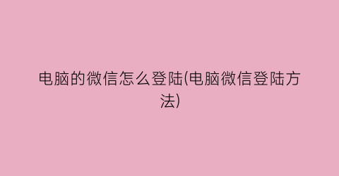 “电脑的微信怎么登陆(电脑微信登陆方法)