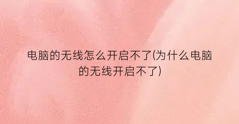 “电脑的无线怎么开启不了(为什么电脑的无线开启不了)