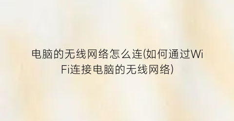 电脑的无线网络怎么连(如何通过WiFi连接电脑的无线网络)