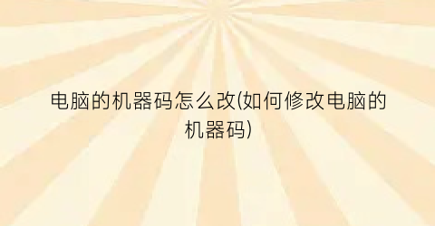 “电脑的机器码怎么改(如何修改电脑的机器码)