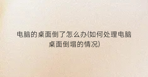 “电脑的桌面倒了怎么办(如何处理电脑桌面倒塌的情况)