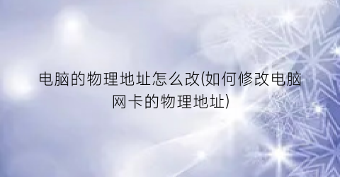 电脑的物理地址怎么改(如何修改电脑网卡的物理地址)