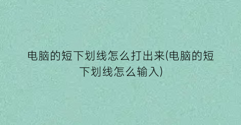 电脑的短下划线怎么打出来(电脑的短下划线怎么输入)