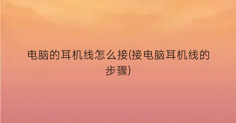 电脑的耳机线怎么接(接电脑耳机线的步骤)