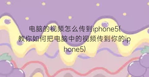 “电脑的视频怎么传到iphone5(教你如何把电脑中的视频传到你的iphone5)