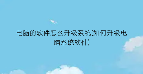 电脑的软件怎么升级系统(如何升级电脑系统软件)