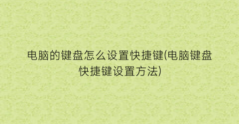 “电脑的键盘怎么设置快捷键(电脑键盘快捷键设置方法)