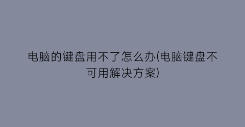 电脑的键盘用不了怎么办(电脑键盘不可用解决方案)