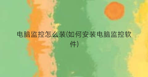 电脑监控怎么装(如何安装电脑监控软件)