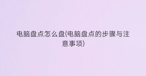 电脑盘点怎么盘(电脑盘点的步骤与注意事项)