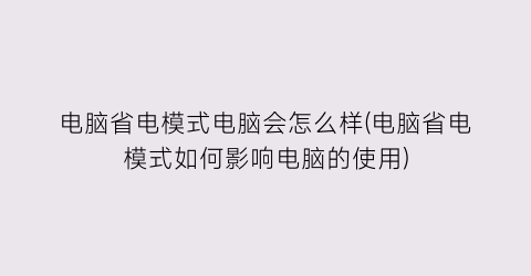 “电脑省电模式电脑会怎么样(电脑省电模式如何影响电脑的使用)