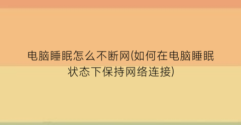 电脑睡眠怎么不断网(如何在电脑睡眠状态下保持网络连接)