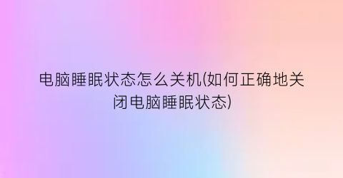 电脑睡眠状态怎么关机(如何正确地关闭电脑睡眠状态)