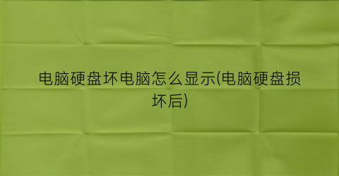 “电脑硬盘坏电脑怎么显示(电脑硬盘损坏后)