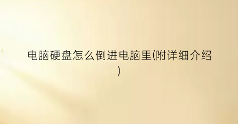 “电脑硬盘怎么倒进电脑里(附详细介绍)