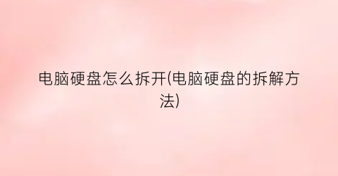 电脑硬盘怎么拆开(电脑硬盘的拆解方法)