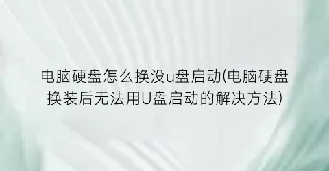 电脑硬盘怎么换没u盘启动(电脑硬盘换装后无法用U盘启动的解决方法)