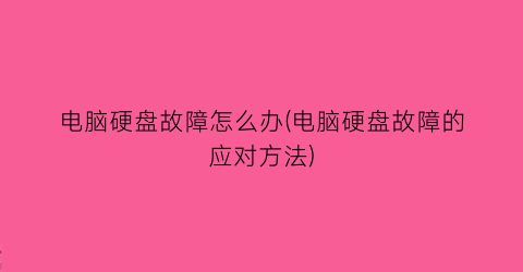 电脑硬盘故障怎么办(电脑硬盘故障的应对方法)