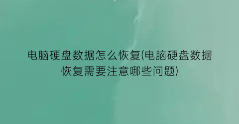 “电脑硬盘数据怎么恢复(电脑硬盘数据恢复需要注意哪些问题)