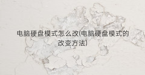 电脑硬盘模式怎么改(电脑硬盘模式的改变方法)