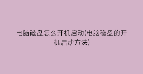 电脑磁盘怎么开机启动(电脑磁盘的开机启动方法)