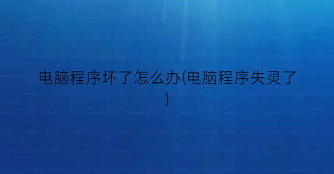 “电脑程序坏了怎么办(电脑程序失灵了)