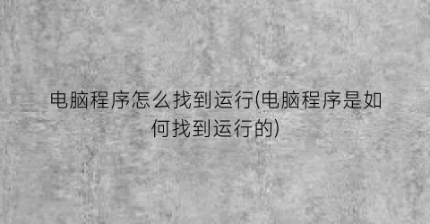 电脑程序怎么找到运行(电脑程序是如何找到运行的)