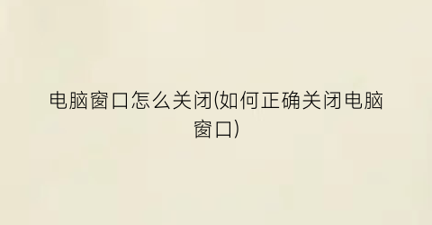 电脑窗口怎么关闭(如何正确关闭电脑窗口)